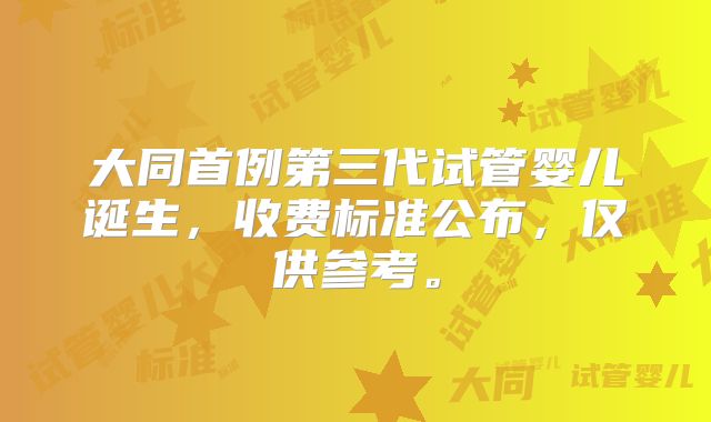 大同首例第三代试管婴儿诞生，收费标准公布，仅供参考。