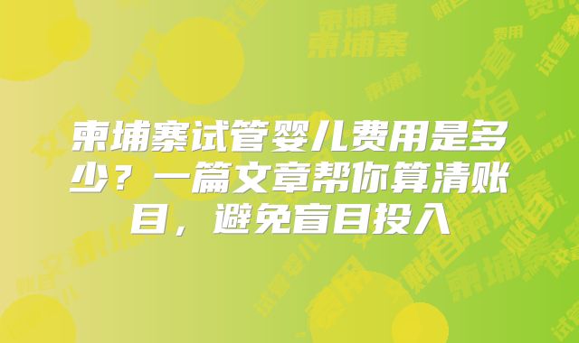 柬埔寨试管婴儿费用是多少?一篇文章帮你算清账目,避免盲目投入