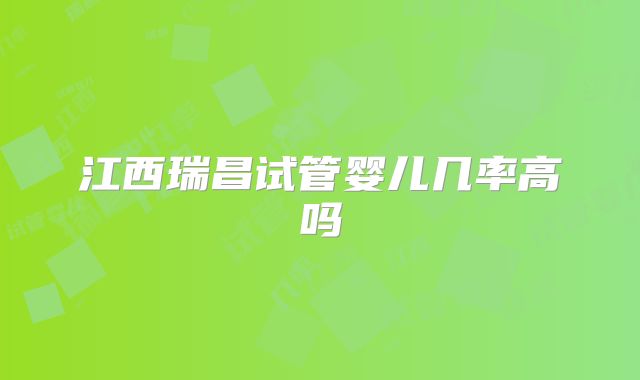 江西瑞昌试管婴儿几率高吗
