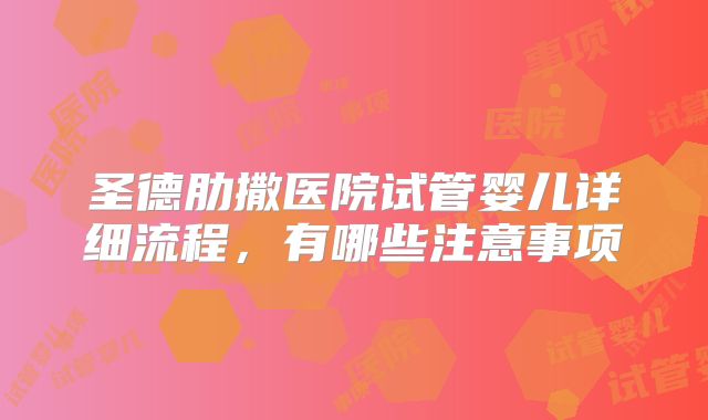 圣德肋撒医院试管婴儿详细流程，有哪些注意事项
