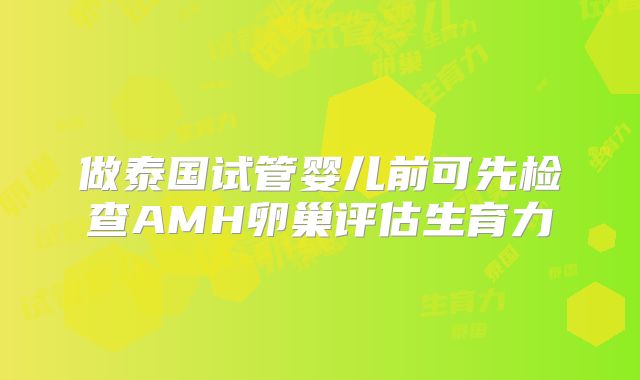 做泰国试管婴儿前可先检查AMH卵巢评估生育力