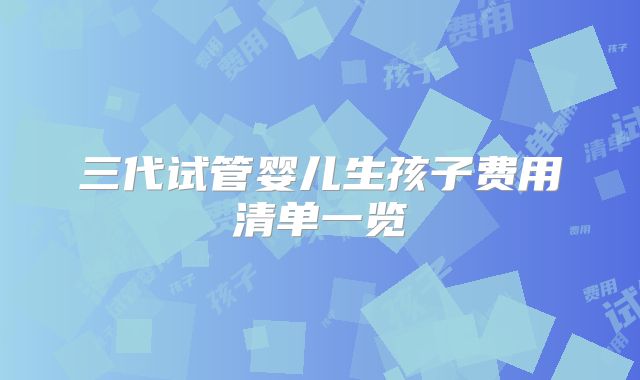 三代试管婴儿生孩子费用清单一览
