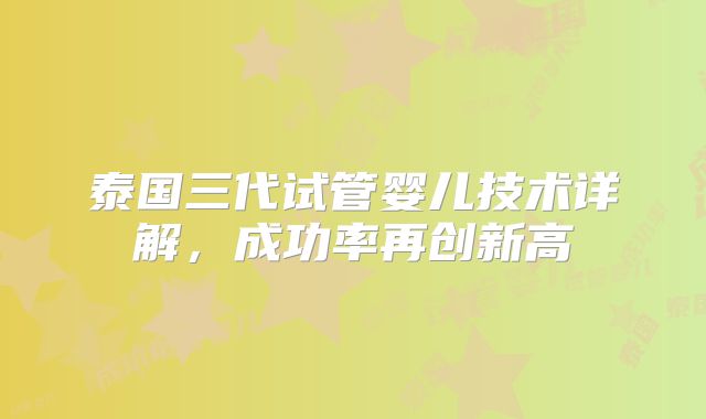 泰国三代试管婴儿技术详解,成功率再创新高