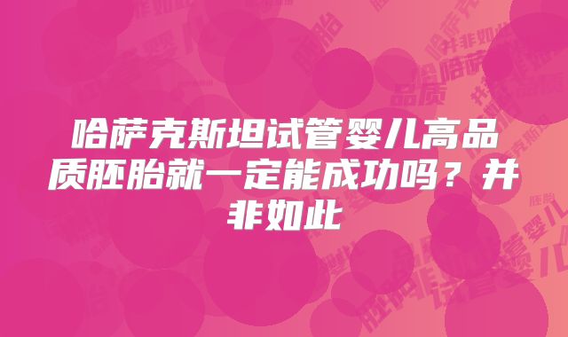 哈萨克斯坦试管婴儿高品质胚胎就一定能成功吗?并非如此