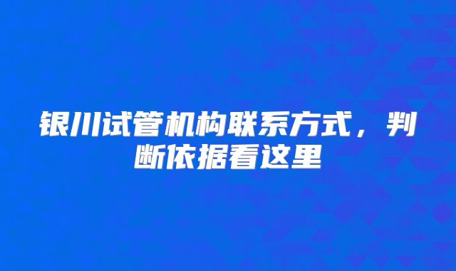 银川试管机构联系方式,判断依据看这里