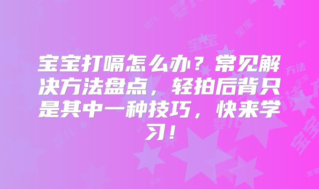 宝宝打嗝怎么办?常见解决方法盘点,轻拍后背只是其中一种技巧,快来学习!