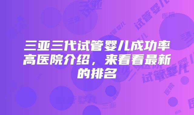 三亚三代试管婴儿成功率高医院介绍，来看看最新的排名