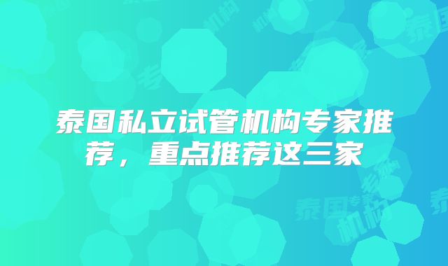 泰国私立试管机构专家推荐,重点推荐这三家