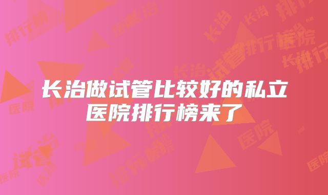 长治做试管比较好的私立医院排行榜来了