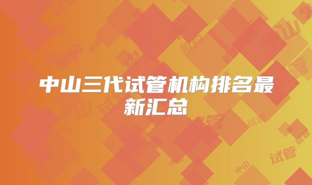 中山三代试管机构排名最新汇总