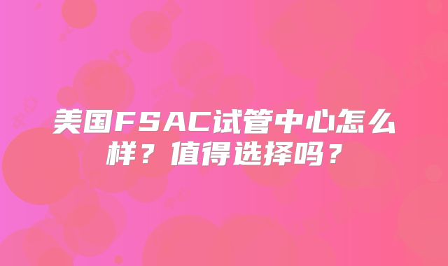 美国FSAC试管中心怎么样?值得选择吗?