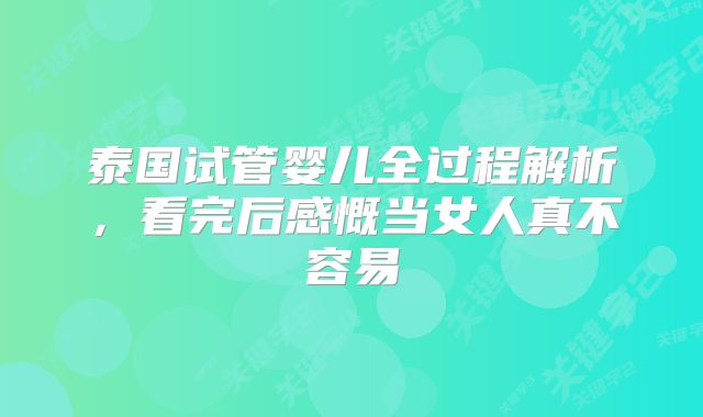 泰国试管婴儿全过程解析,看完后感慨当女人真不容易