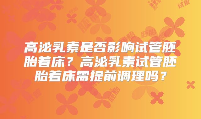 高泌乳素是否影响试管胚胎着床？高泌乳素试管胚胎着床需提前调理吗？