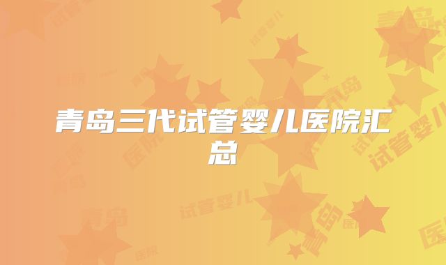 青岛三代试管婴儿医院汇总