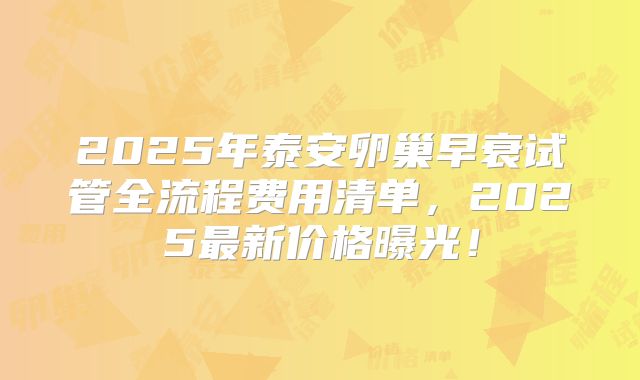 2025年泰安卵巢早衰试管全流程费用清单,2025最新价格曝光!