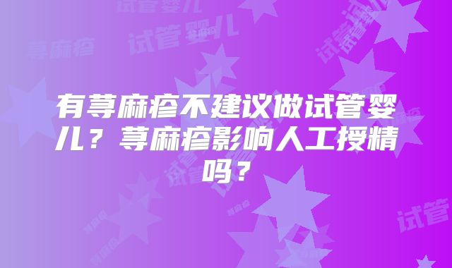 有荨麻疹不建议做试管婴儿？荨麻疹影响人工授精吗？