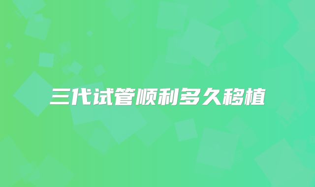 三代试管顺利多久移植