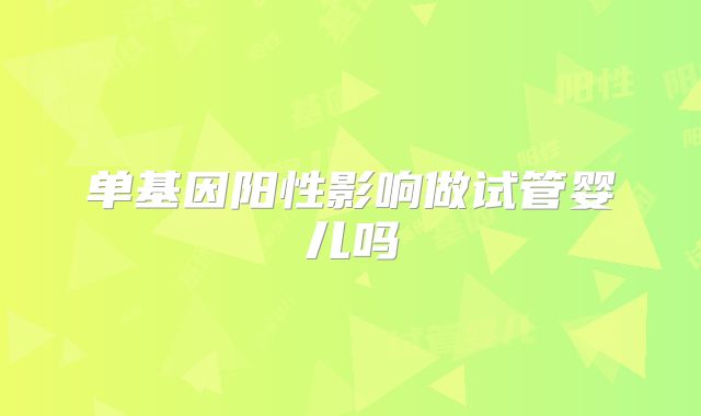 单基因阳性影响做试管婴儿吗