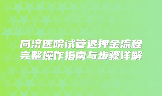 同济医院试管退押金流程完整操作指南与步骤详解