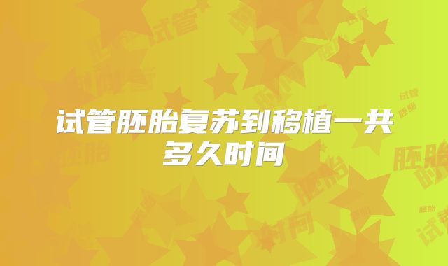试管胚胎复苏到移植一共多久时间