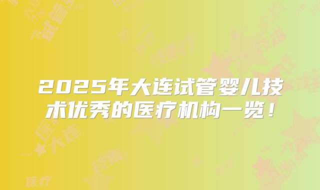 2025年大连试管婴儿技术优秀的医疗机构一览！