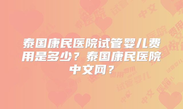 泰国康民医院试管婴儿费用是多少?泰国康民医院中文网?