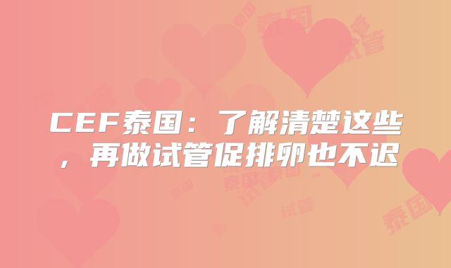 CEF泰国：了解清楚这些，再做试管促排卵也不迟