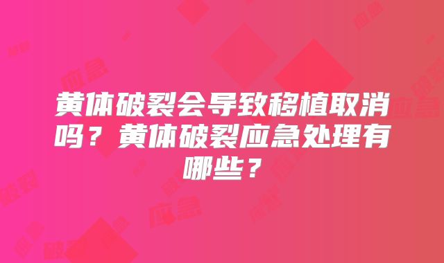 黄体破裂会导致移植取消吗？黄体破裂应急处理有哪些？