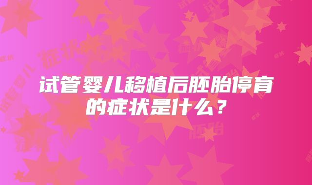 试管婴儿移植后胚胎停育的症状是什么?