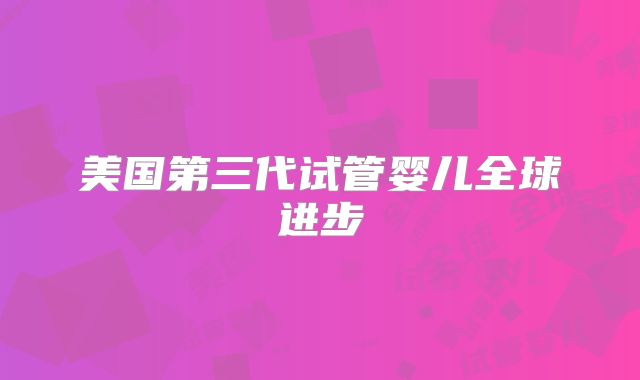 美国第三代试管婴儿全球进步