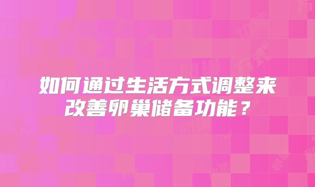 如何通过生活方式调整来改善卵巢储备功能？