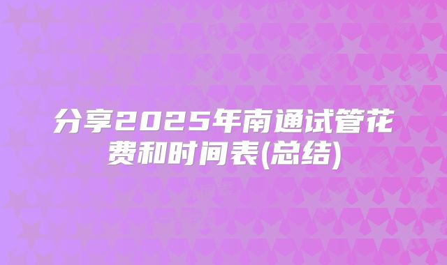 分享2025年南通试管花费和时间表(总结)