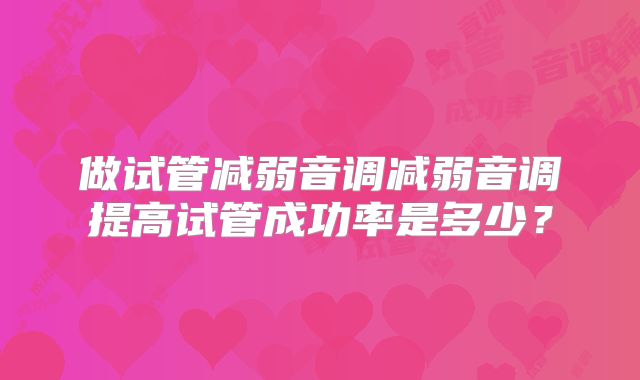 做试管减弱音调减弱音调提高试管成功率是多少？
