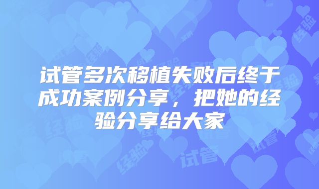 试管多次移植失败后终于成功案例分享,把她的经验分享给大家