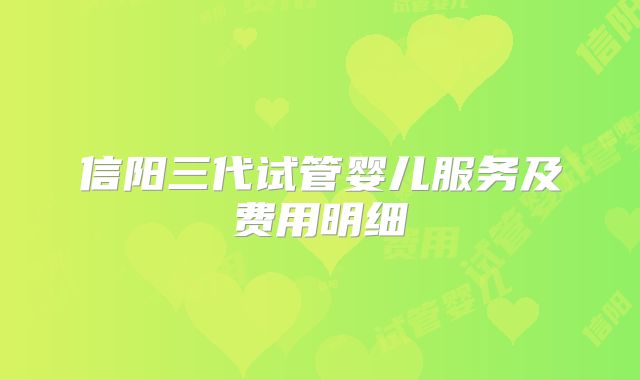 信阳三代试管婴儿服务及费用明细