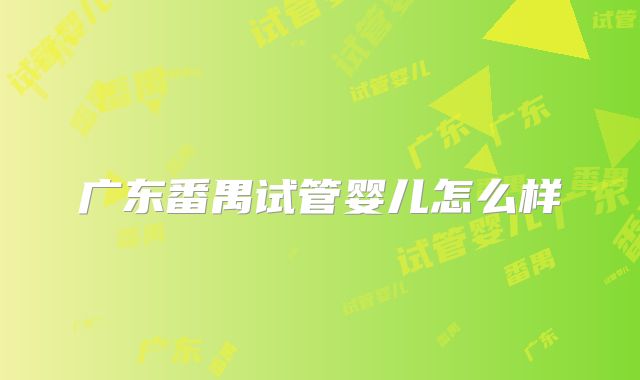 广东番禺试管婴儿怎么样