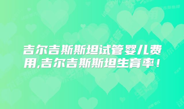 吉尔吉斯斯坦试管婴儿费用,吉尔吉斯斯坦生育率!