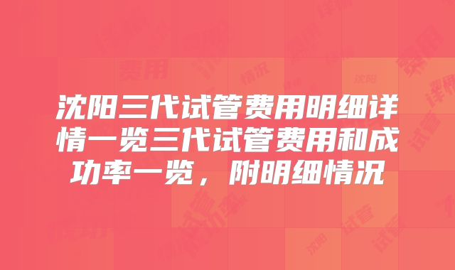 沈阳三代试管费用明细详情一览三代试管费用和成功率一览,附明细情况