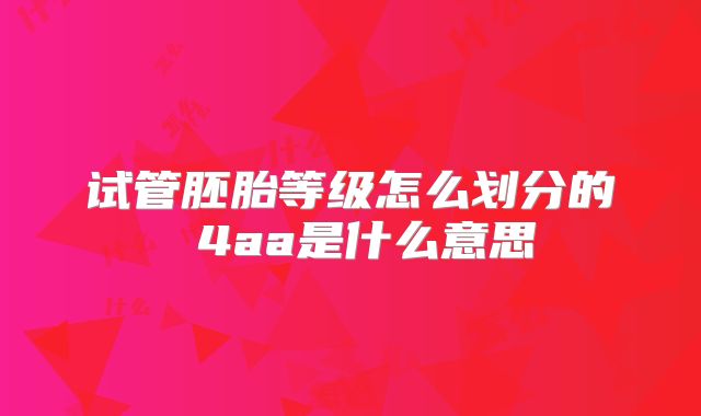试管胚胎等级怎么划分的 4aa是什么意思