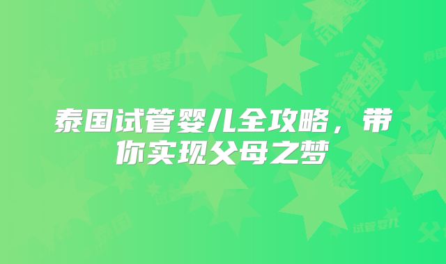 泰国试管婴儿全攻略,带你实现父母之梦