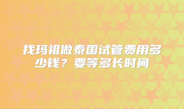 找玛祖做泰国试管费用多少钱?要等多长时间