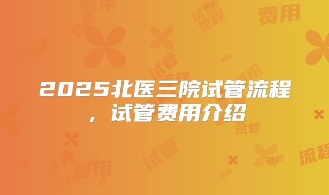2025北医三院试管流程,试管费用介绍