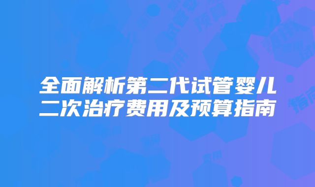 全面解析第二代试管婴儿二次治疗费用及预算指南