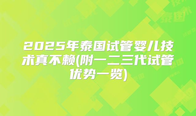 2025年泰国试管婴儿技术真不赖(附一二三代试管优势一览)