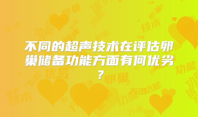不同的超声技术在评估卵巢储备功能方面有何优劣？