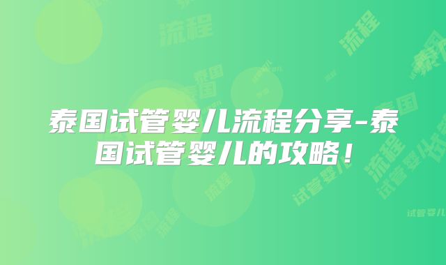 泰国试管婴儿流程分享-泰国试管婴儿的攻略！