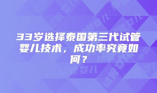 33岁选择泰国第三代试管婴儿技术,成功率究竟如何?