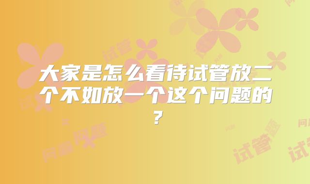 大家是怎么看待试管放二个不如放一个这个问题的？