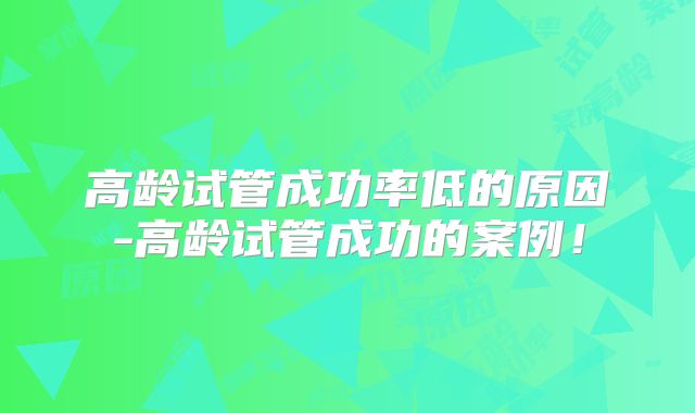 高龄试管成功率低的原因-高龄试管成功的案例!