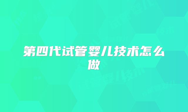 第四代试管婴儿技术怎么做